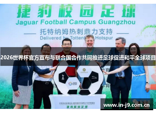 2026世界杯官方宣布与联合国合作共同推进足球促进和平全球项目